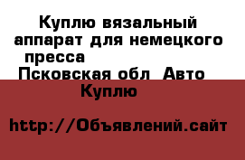 Куплю вязальный аппарат для немецкого пресса Fortschritt K-454 - Псковская обл. Авто » Куплю   